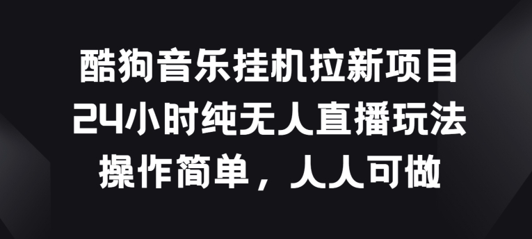 酷狗音乐挂JI拉新项目，24小时纯无人直播玩法，操作简单人人可做-唐人网创