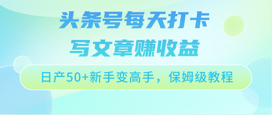 头条号每天打卡写文章赚收益，日产50+新手变高手，保姆级教程-唐人网创