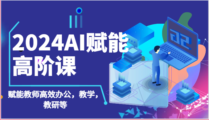 2024AI赋能高阶课：AI赋能教师高效办公，教学，教研等（87节）-唐人网创