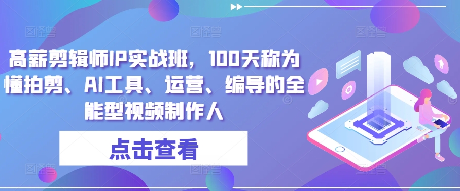 高薪剪辑师IP实战班，100天称为懂拍剪、AI工具、运营、编导的全能型视频制作人-唐人网创