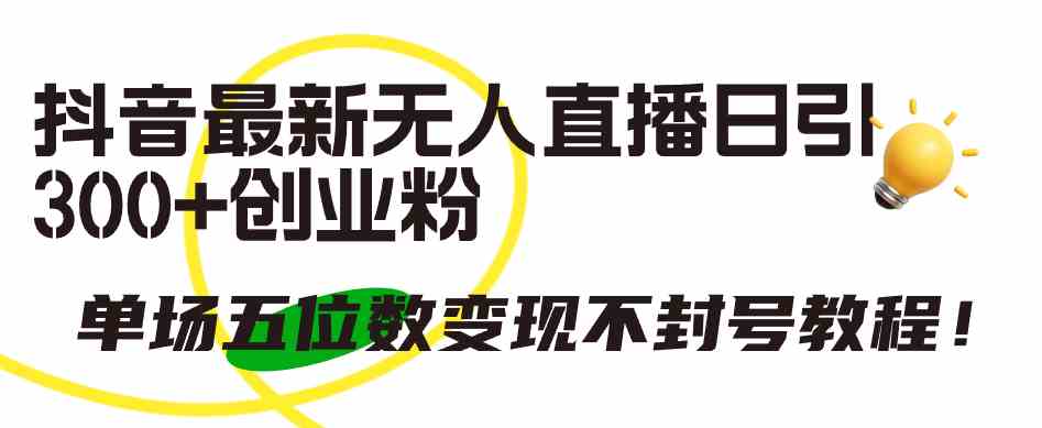 （9366期）抖音最新无人直播日引300+创业粉，单场五位数变现不封号教程！-唐人网创