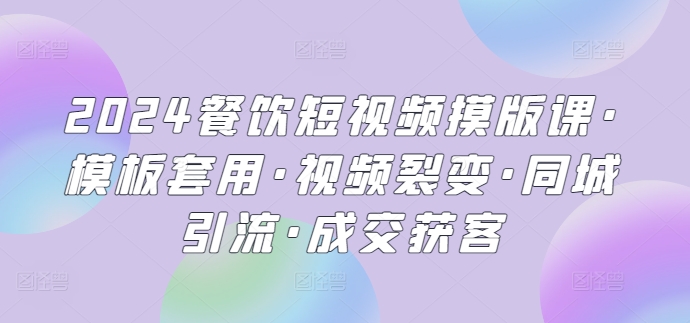 2024餐饮短视频摸版课·模板套用·视频裂变·同城引流·成交获客-唐人网创