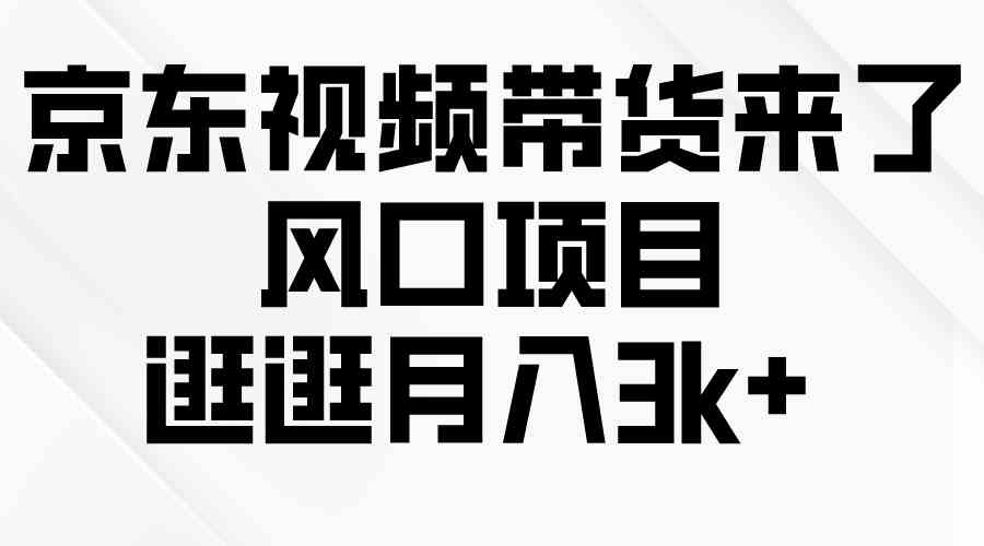 （10025期）京东短视频带货来了，风口项目，逛逛月入3k+-唐人网创