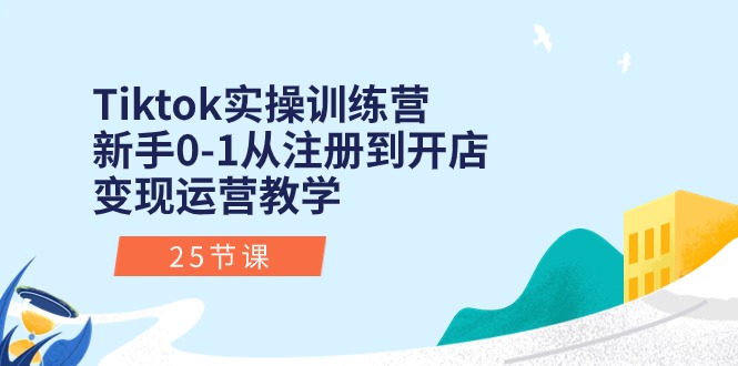 Tiktok实操训练营：新手0-1从注册到开店变现运营教学（25节课）-唐人网创