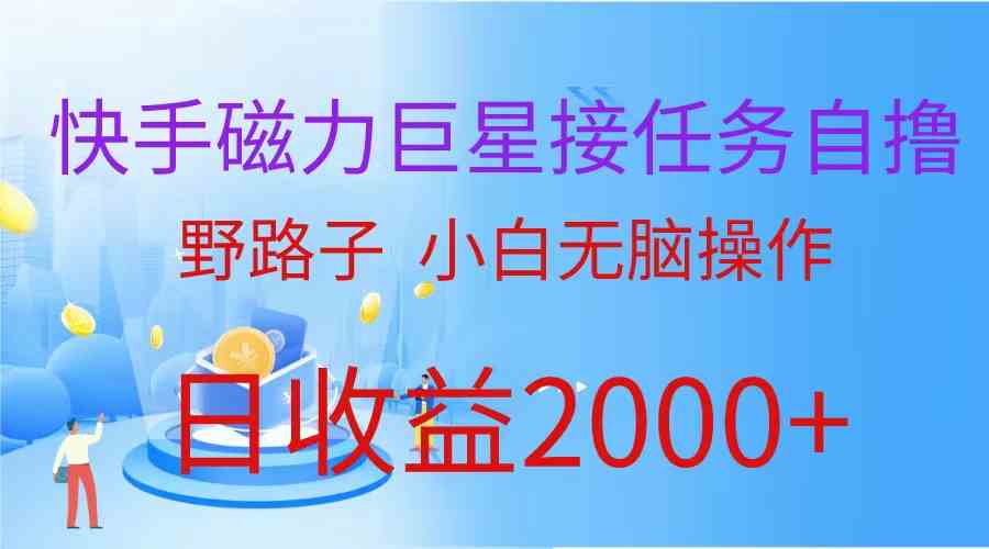 （9985期）（蓝海项目）快手磁力巨星接任务自撸，野路子，小白无脑操作日入2000+-唐人网创