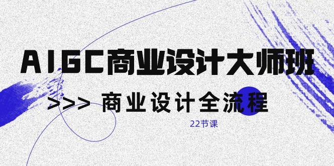 AIGC商业设计大师班，商业设计全流程（22节课）-唐人网创