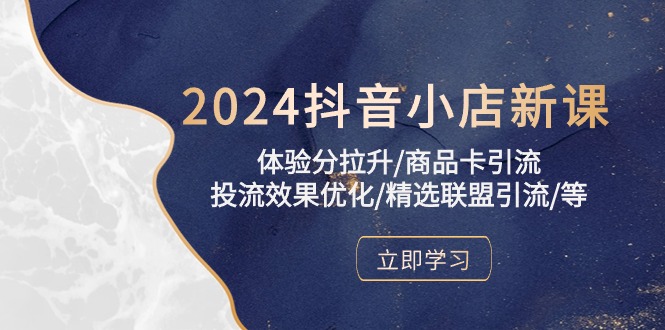 2024抖音小店新课，体验分拉升/商品卡引流/投流效果优化/精选联盟引流/等-唐人网创