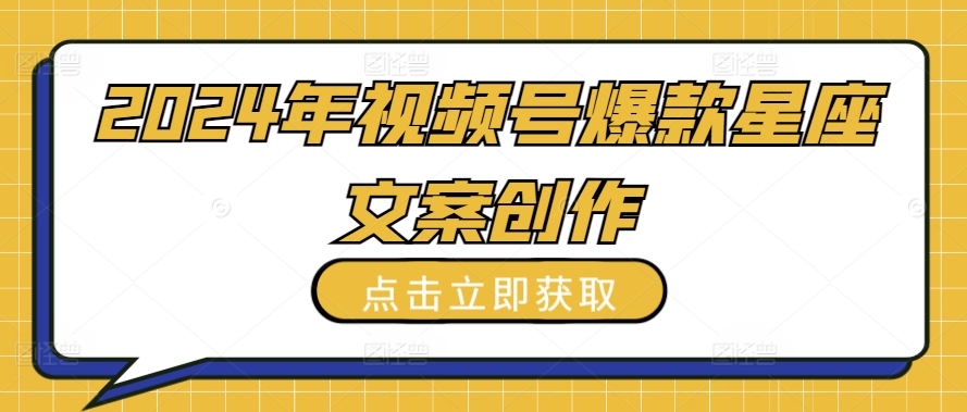 2024年视频号爆款星座文案创作教程-唐人网创