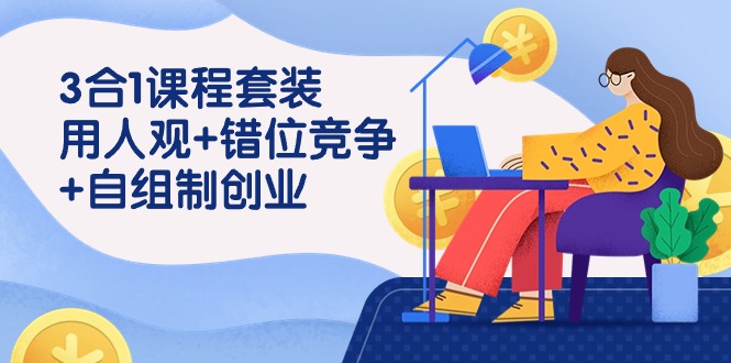 用人观+错位竞争+自主制创业，3合1课程套装（43节课）-唐人网创