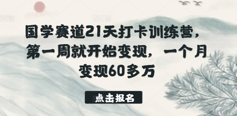 国学赛道21天打卡训练营，第一周就开始变现，一个月变现60多万-唐人网创