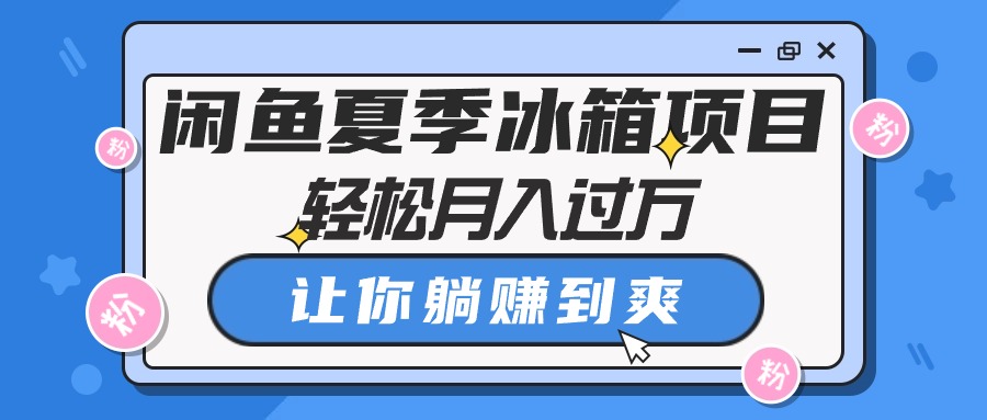 （10673期）闲鱼夏季冰箱项目，轻松月入过万，让你躺赚到爽-唐人网创