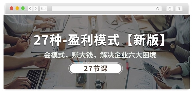 27种盈利模式【新版】会模式，赚大钱，解决企业六大困境 (27节课)-唐人网创