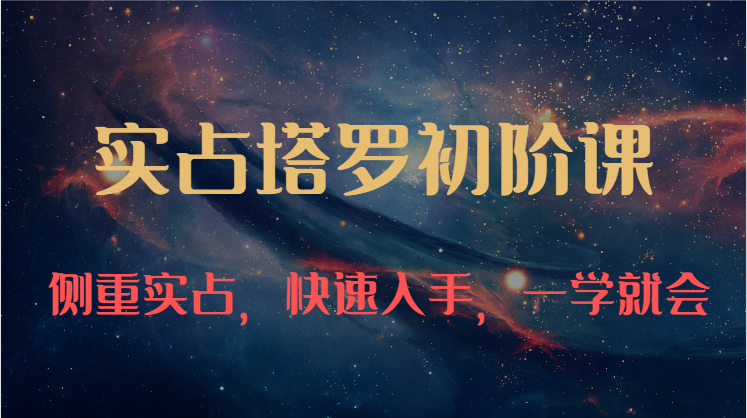 实占塔罗初阶课：独特的牌意解读学习结构，侧重实占，快速入手，一学就会（47节）-唐人网创