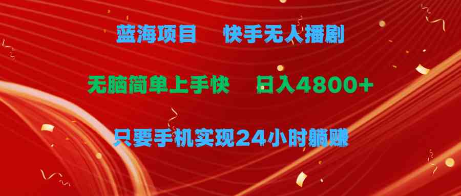 （9937期）蓝海项目，快手无人播剧，一天收益4800+，手机也能实现24小时躺赚，无脑…-唐人网创