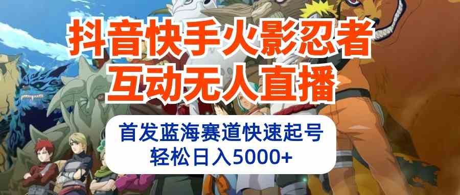 （10026期）抖音快手火影忍者互动无人直播 蓝海赛道快速起号 日入5000+教程+软件+素材-唐人网创
