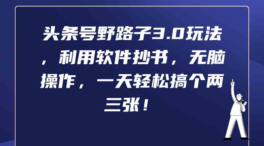 （9554期）头条号野路子3.0玩法，利用软件抄书，无脑操作，一天轻松搞个两三张！-唐人网创