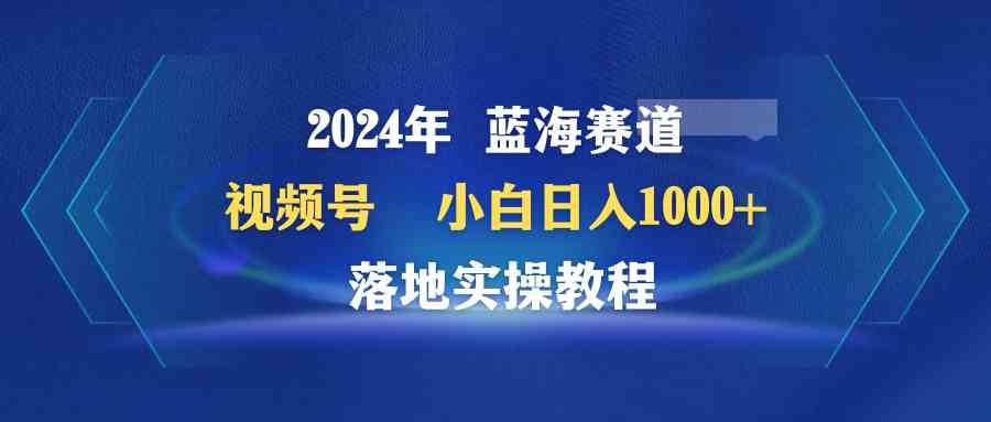 （9515期）2024年蓝海赛道 视频号  小白日入1000+ 落地实操教程-唐人网创