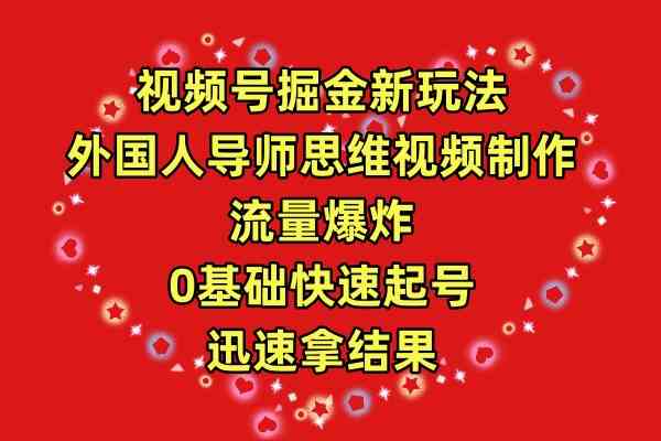 （9877期）视频号掘金新玩法，外国人导师思维视频制作，流量爆炸，0其础快速起号，…-唐人网创