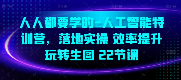 人人都要学的-人工智能特训营，落地实操 效率提升 玩转生图(22节课)-唐人网创