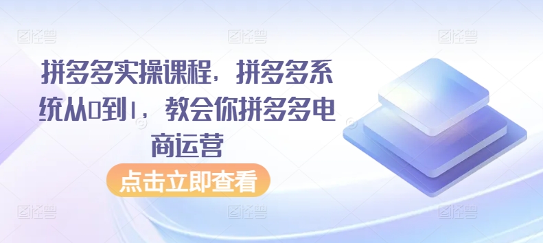 拼多多实操课程，拼多多系统从0到1，教会你拼多多电商运营-唐人网创