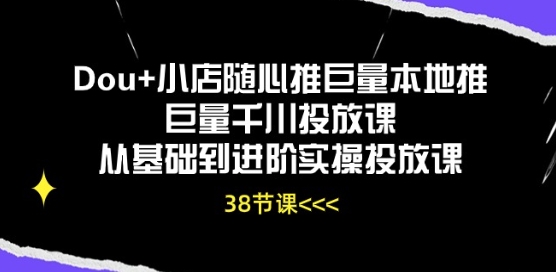 Dou+小店随心推巨量本地推巨量千川投放课从基础到进阶实操投放课-唐人网创