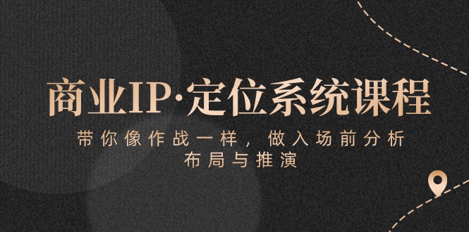 商业IP·定位系统课程：带你像作战一样，做入场前分析，布局与推演-唐人网创