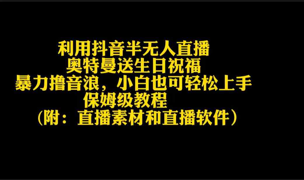 （9164期）利用抖音半无人直播奥特曼送生日祝福，暴力撸音浪，小白也可轻松上手-唐人网创