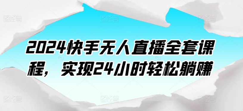 2024快手无人直播全套课程，实现24小时轻松躺赚-唐人网创