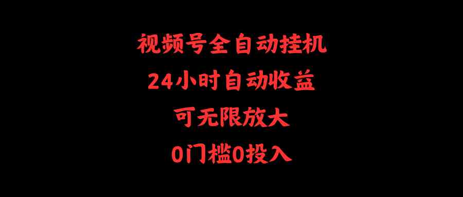 （10031期）视频号全自动挂机，24小时自动收益，可无限放大，0门槛0投入-唐人网创