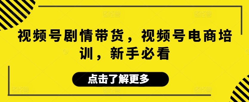 视频号剧情带货，视频号电商培训，新手必看-唐人网创
