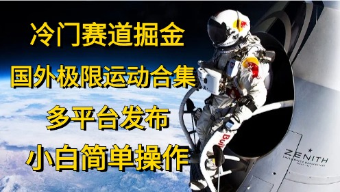 （10745期）冷门赛道掘金，国外极限运动视频合集，多平台发布，小白简单操作-唐人网创