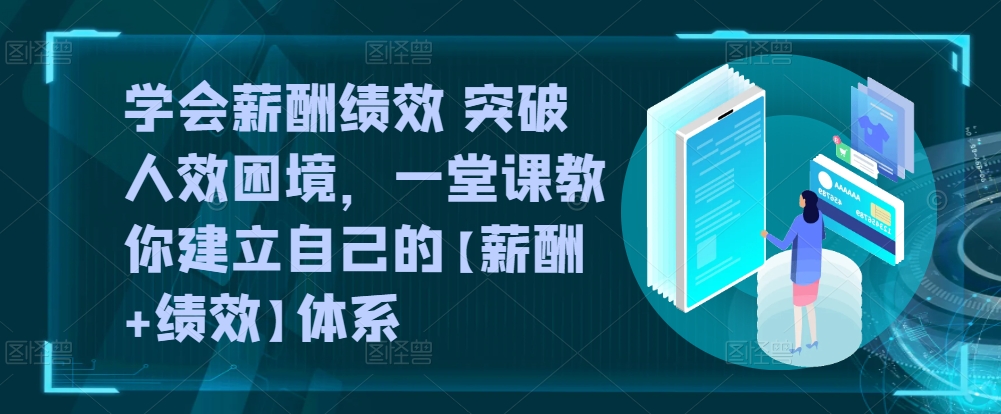 学会薪酬绩效 突破人效困境，​一堂课教你建立自己的【薪酬+绩效】体系-唐人网创