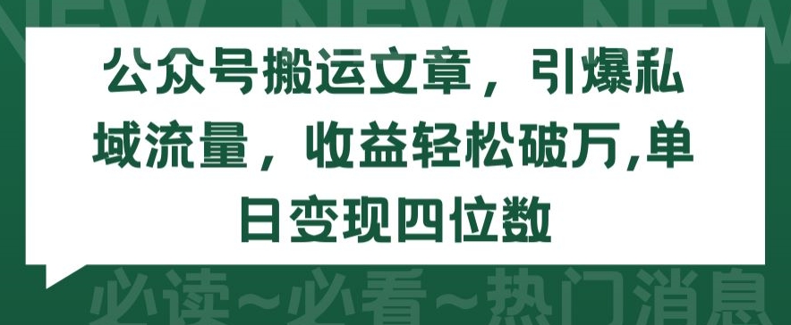 公众号搬运文章，引爆私域流量，收益轻松破万，单日变现四位数-唐人网创