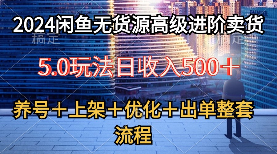 （10332期）2024闲鱼无货源高级进阶卖货5.0，养号＋选品＋上架＋优化＋出单整套流程-唐人网创