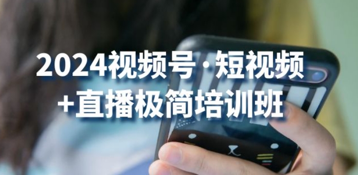 2024视频号·短视频+直播极简培训班：抓住视频号风口，流量红利-唐人网创