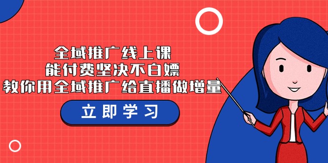 全域推广线上课，能付费坚决不白嫖，教你用全域推广给直播做增量-37节课-唐人网创