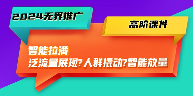 （10426期）2024无界推广 高阶课件，智能拉满，泛流量展现→人群撬动→智能放量-45节-唐人网创