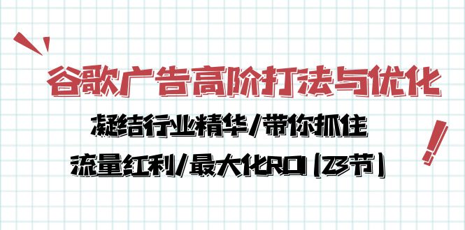 （10287期）谷歌广告高阶打法与优化，凝结行业精华/带你抓住流量红利/最大化ROI(23节)-唐人网创