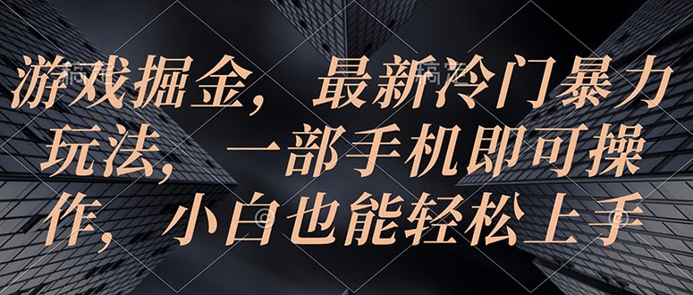 （10689期）游戏掘金，最新冷门暴力玩法，一部手机即可操作，小白也能轻松上手-唐人网创