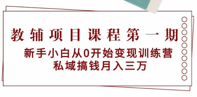 教辅项目课程第一期：新手小白从0开始变现训练营 私域搞钱月入三万-唐人网创