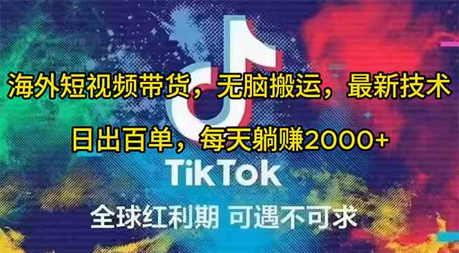 （10051期）海外短视频带货，无脑搬运，最新技术，日出百单，每天躺赚2000+-唐人网创