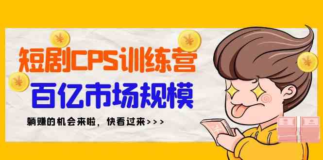 （9257期）短剧CPS特训营，百亿市场规模，新手可躺赚的项目（35节）-唐人网创
