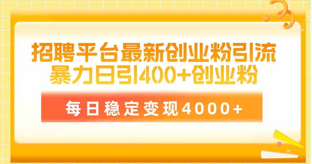 （10053期）招聘平台最新创业粉引流技术，简单操作日引创业粉400+，每日稳定变现4000+-唐人网创