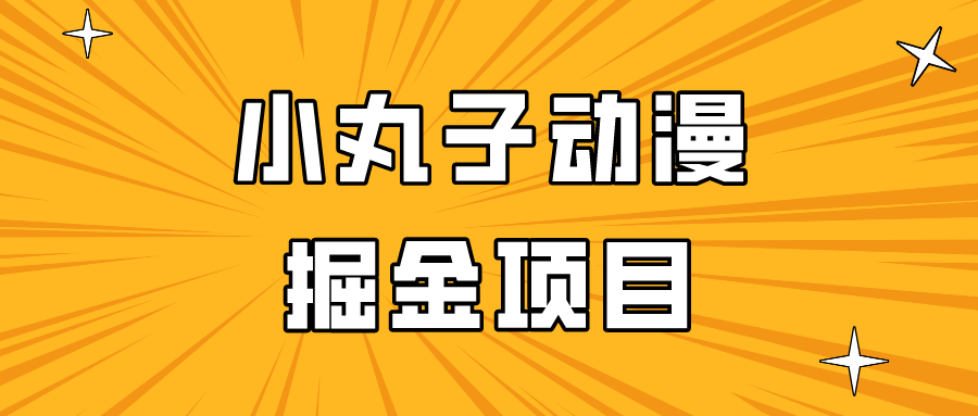 日入300的小丸子动漫掘金项目，简单好上手，适合所有朋友操作！-唐人网创