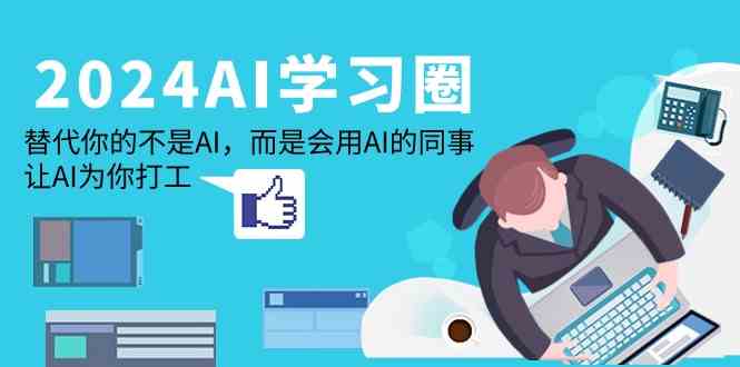 2024AI学习圈：替代你的不是AI，而是会用AI的同事，让AI为你打工-唐人网创