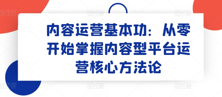 内容运营基本功：从零开始掌握内容型平台运营核心方法论-唐人网创