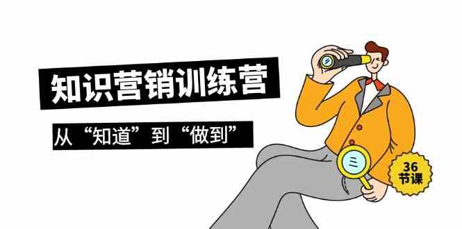 知识营销训练营·实操班，从“知道”到“做到”（36节课）-唐人网创