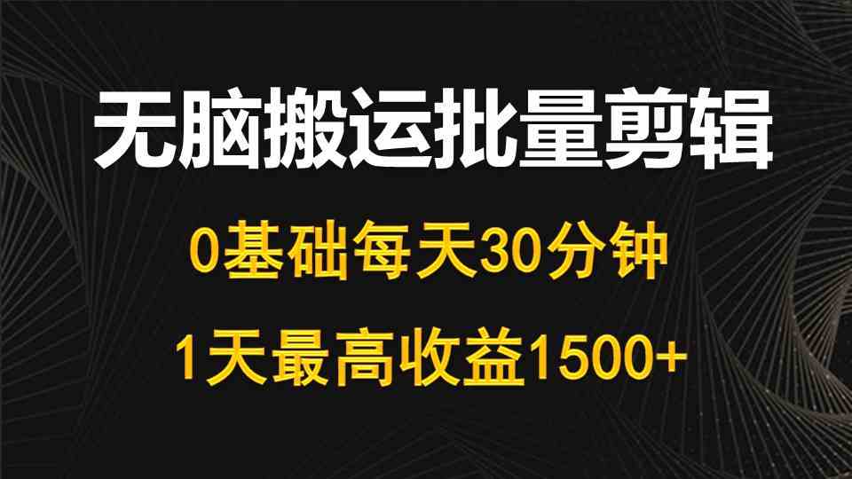 （10008期）每天30分钟，0基础无脑搬运批量剪辑，1天最高收益1500+-唐人网创