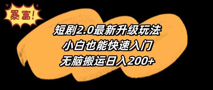 （9375期）短剧2.0最新升级玩法，小白也能快速入门，无脑搬运日入200+-唐人网创