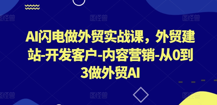 AI闪电做外贸实战课，​外贸建站-开发客户-内容营销-从0到3做外贸AI-唐人网创